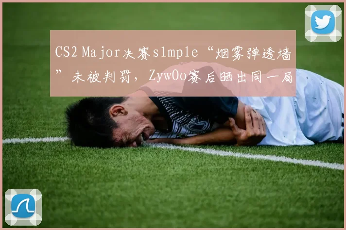 CS2 Major决赛s1mple“烟雾弹透墙”未被判罚,ZywOo赛后晒出同一局回放对比讽刺裁判