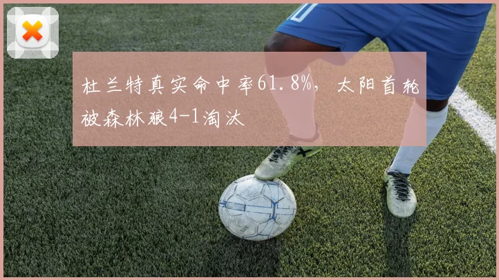 杜兰特真实命中率61.8%,太阳首轮被森林狼4-1淘汰