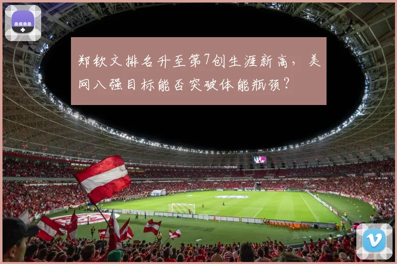郑钦文排名升至第7创生涯新高,美网八强目标能否突破体能瓶颈?