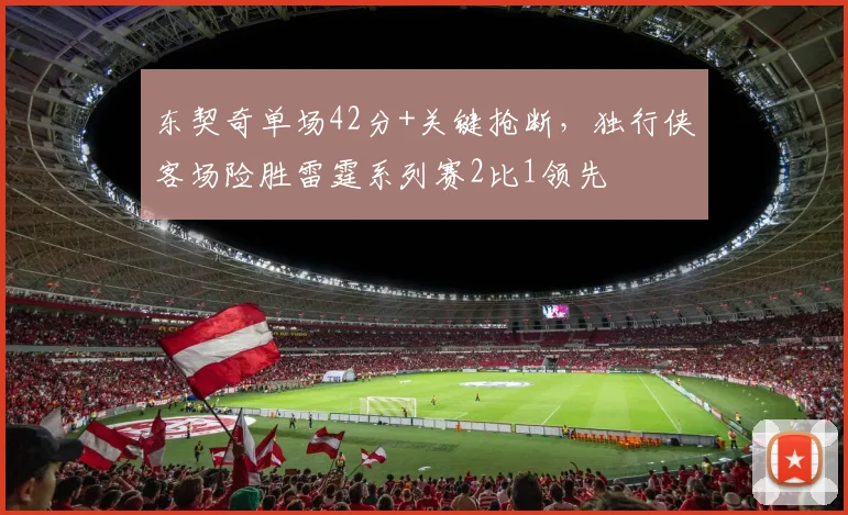 东契奇单场42分+关键抢断，独行侠客场险胜雷霆系列赛2比1领先