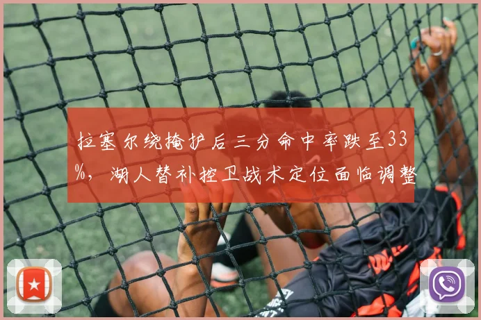 拉塞尔绕掩护后三分命中率跌至33%,湖人替补控卫战术定位面临调整