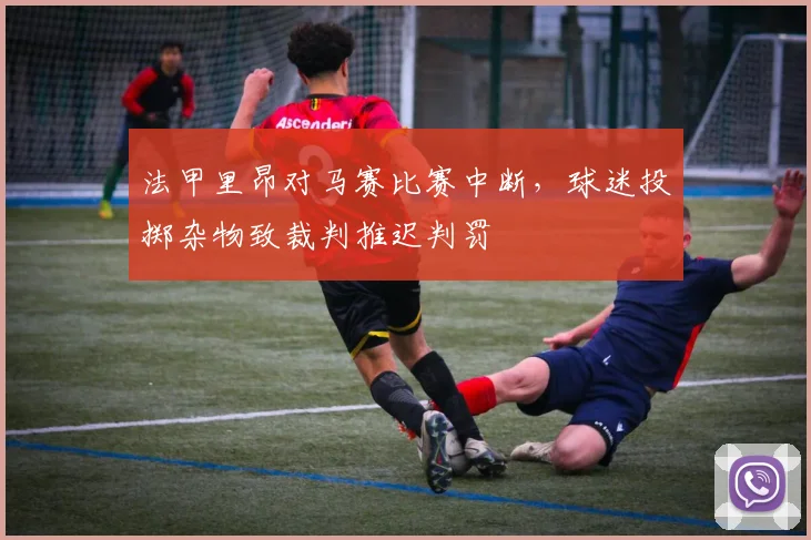 法甲里昂对马赛比赛中断,球迷投掷杂物致裁判推迟判罚