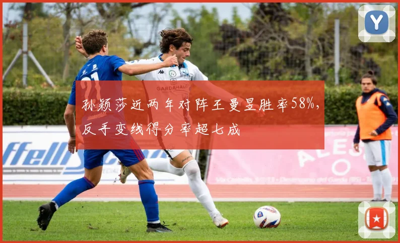 孙颖莎近两年对阵王曼昱胜率58%，反手变线得分率超七成