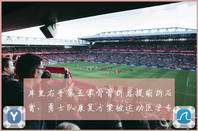 库里右手第五掌骨骨折后提前拆石膏，勇士队康复方案被运动医学专家怒斥“业余操作”